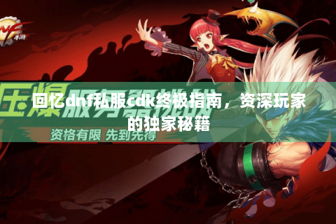 回忆dnf私服cdk终极指南，资深玩家的独家秘籍