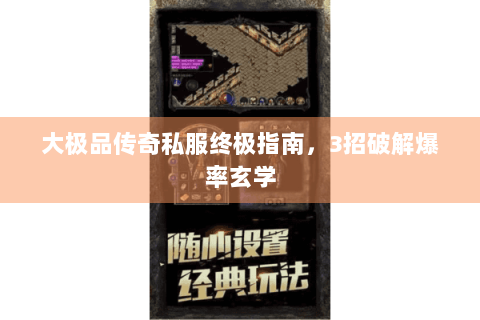 大极品传奇私服终极指南，3招破解爆率玄学
