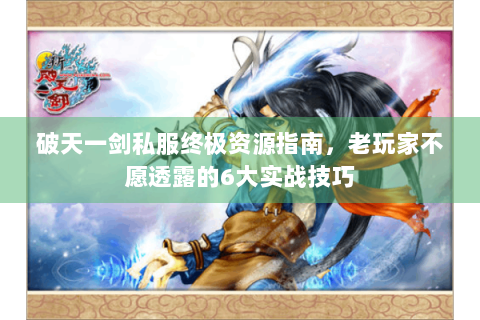 破天一剑私服终极资源指南，老玩家不愿透露的6大实战技巧