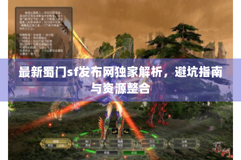 最新蜀门sf发布网独家解析，避坑指南与资源整合