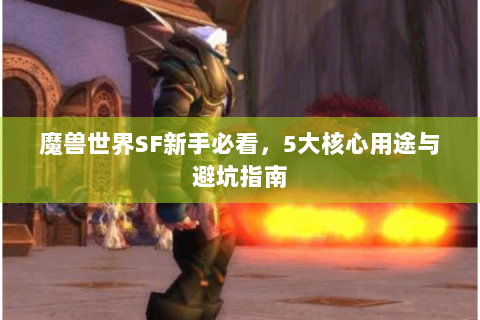 魔兽世界SF新手必看，5大核心用途与避坑指南