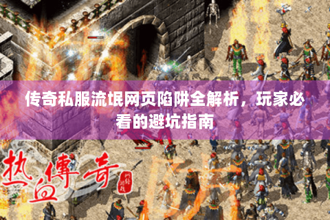 传奇私服流氓网页陷阱全解析，玩家必看的避坑指南