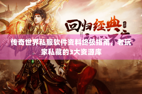 传奇世界私服软件资料终极指南，老玩家私藏的3大资源库
