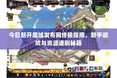 今日新开魔域发布网终极指南，新手避坑与资源速刷秘籍