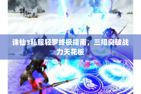 诛仙3私服轻罗终极指南，三招突破战力天花板