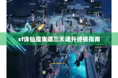 sf诛仙魔鬼道三天速升终极指南