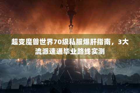 超变魔兽世界70级私服爆肝指南，3大流派速通毕业路线实测