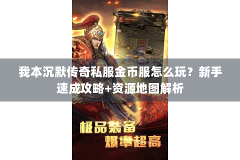 我本沉默传奇私服金币服怎么玩？新手速成攻略+资源地图解析