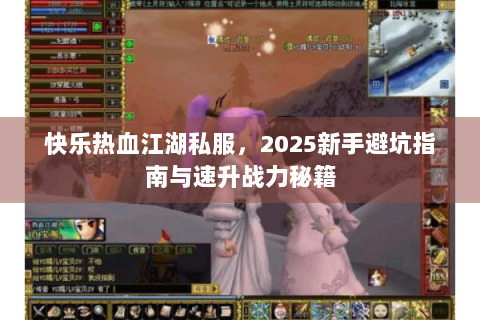 快乐热血江湖私服，2025新手避坑指南与速升战力秘籍
