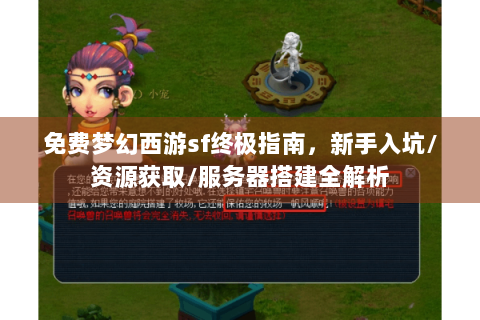 免费梦幻西游sf终极指南，新手入坑/资源获取/服务器搭建全解析