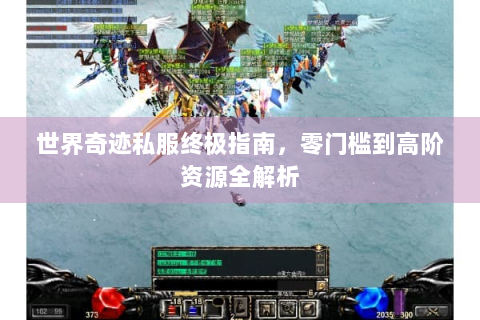 世界奇迹私服终极指南，零门槛到高阶资源全解析