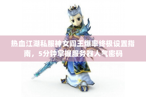 热血江湖私服神女阎王爆率终极设置指南，5分钟掌握服务器人气密码