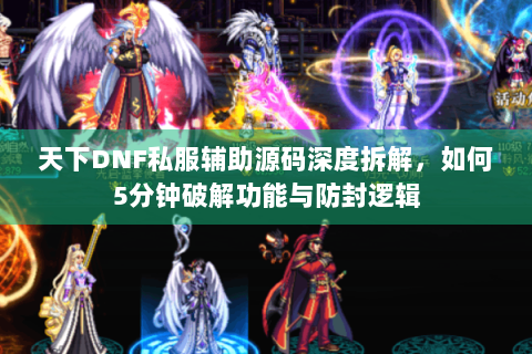 天下DNF私服辅助源码深度拆解，如何5分钟破解功能与防封逻辑