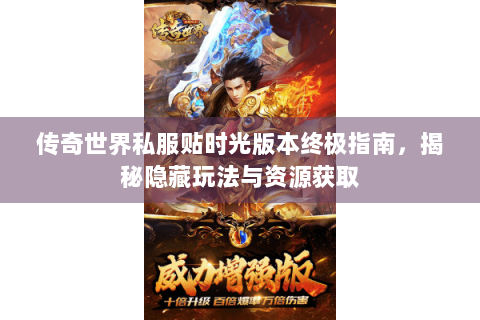 传奇世界私服贴时光版本终极指南，揭秘隐藏玩法与资源获取