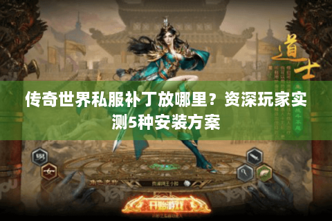 传奇世界私服补丁放哪里？资深玩家实测5种安装方案