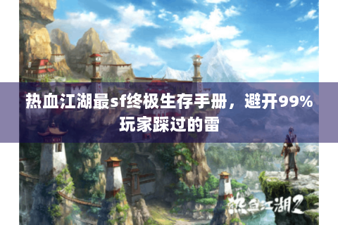 热血江湖最sf终极生存手册，避开99%玩家踩过的雷