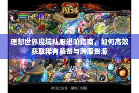 理想世界魔域私服进阶指南，如何高效获取稀有装备与跨服资源