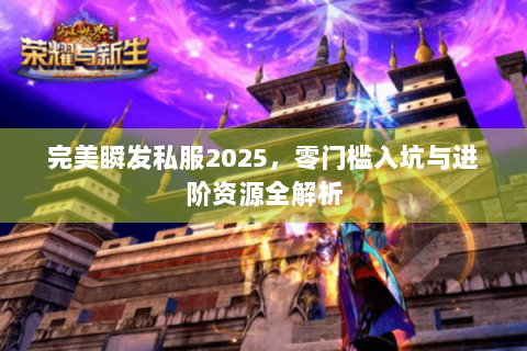 完美瞬发私服2025，零门槛入坑与进阶资源全解析