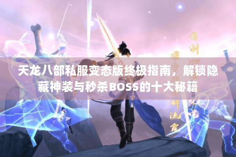 天龙八部私服变态版终极指南，解锁隐藏神装与秒杀BOSS的十大秘籍