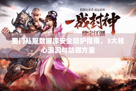 蜀门私服数据库安全防护指南，3大核心漏洞与防御方案