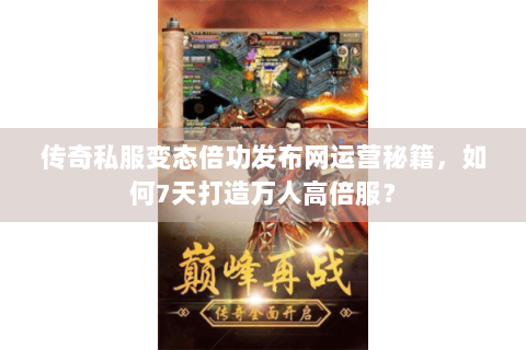 传奇私服变态倍功发布网运营秘籍，如何7天打造万人高倍服？