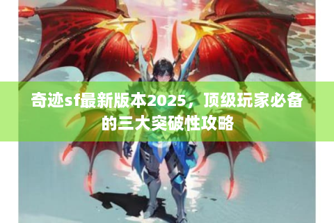 奇迹sf最新版本2025，顶级玩家必备的三大突破性攻略