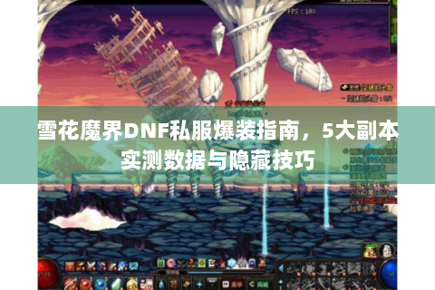 雪花魔界DNF私服爆装指南，5大副本实测数据与隐藏技巧