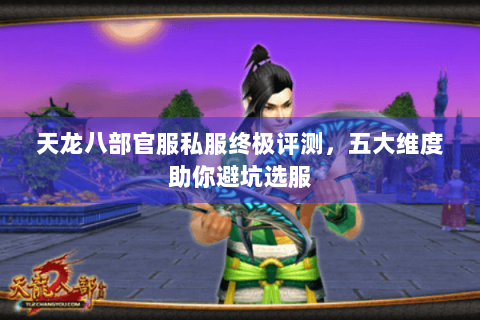 天龙八部官服私服终极评测，五大维度助你避坑选服
