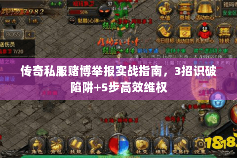 传奇私服赌博举报实战指南，3招识破陷阱+5步高效维权