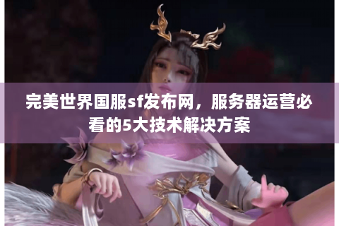 完美世界国服sf发布网，服务器运营必看的5大技术解决方案