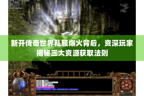 新开传奇世界私服爆火背后，资深玩家揭秘三大资源获取法则