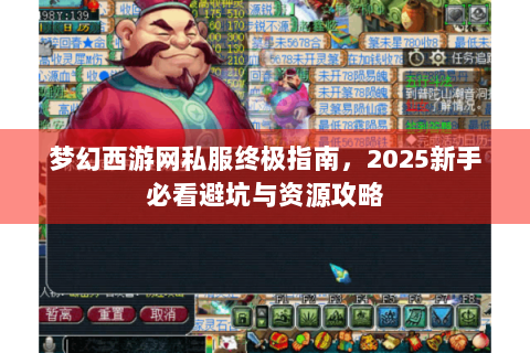 梦幻西游网私服终极指南，2025新手必看避坑与资源攻略