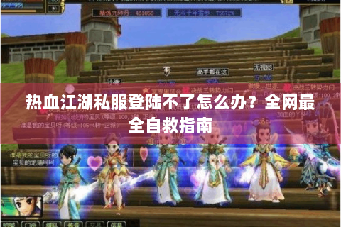 热血江湖私服登陆不了怎么办？全网最全自救指南