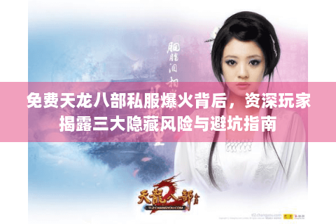 免费天龙八部私服爆火背后，资深玩家揭露三大隐藏风险与避坑指南