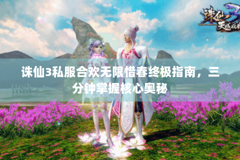 诛仙3私服合欢无限惜春终极指南，三分钟掌握核心奥秘