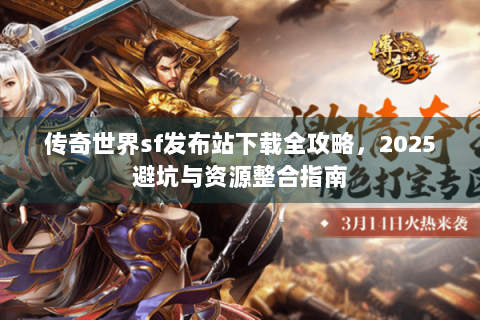 传奇世界sf发布站下载全攻略，2025避坑与资源整合指南