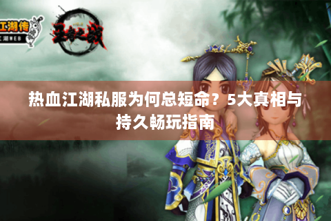 热血江湖私服为何总短命？5大真相与持久畅玩指南