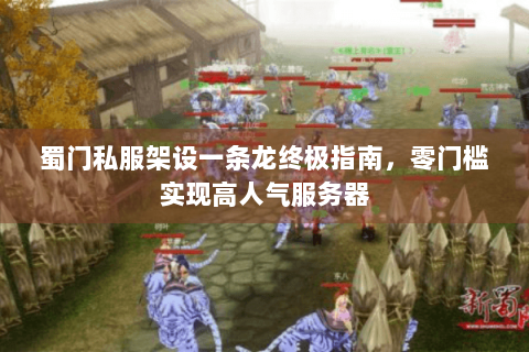 蜀门私服架设一条龙终极指南，零门槛实现高人气服务器