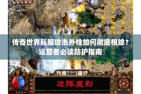 传奇世界私服攻击外挂如何彻底根除？运营者必读防护指南