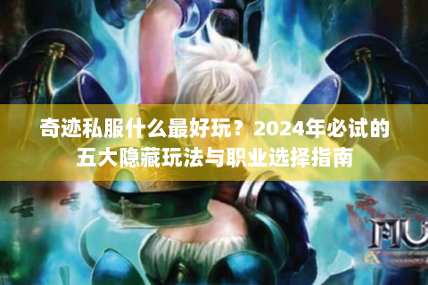 奇迹私服什么最好玩？2024年必试的五大隐藏玩法与职业选择指南