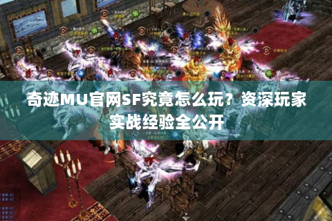 奇迹MU官网SF究竟怎么玩？资深玩家实战经验全公开
