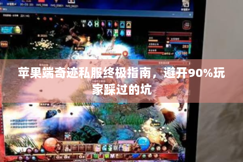 苹果端奇迹私服终极指南，避开90%玩家踩过的坑