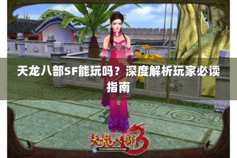 天龙八部SF能玩吗？深度解析玩家必读指南
