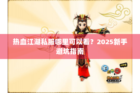 热血江湖私服哪里可以看？2025新手避坑指南