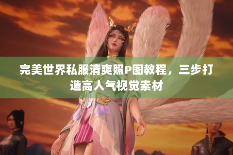 完美世界私服清爽照P图教程，三步打造高人气视觉素材