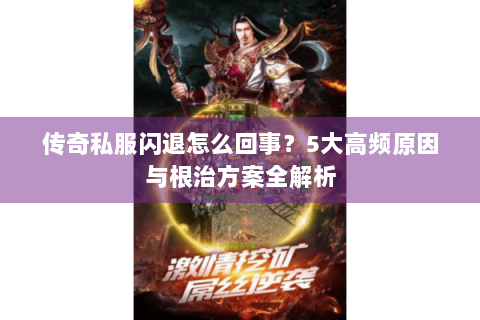 传奇私服闪退怎么回事？5大高频原因与根治方案全解析