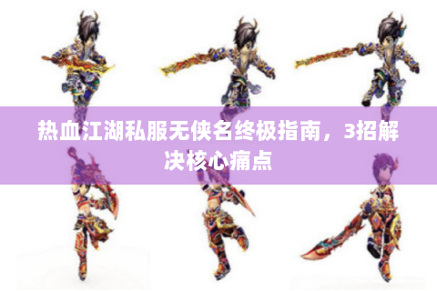热血江湖私服无侠名终极指南，3招解决核心痛点