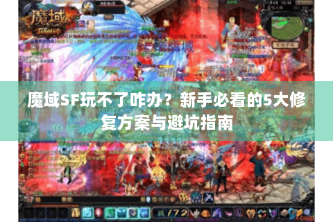 魔域SF玩不了咋办？新手必看的5大修复方案与避坑指南