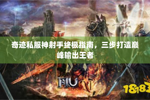 奇迹私服神射手终极指南，三步打造巅峰输出王者