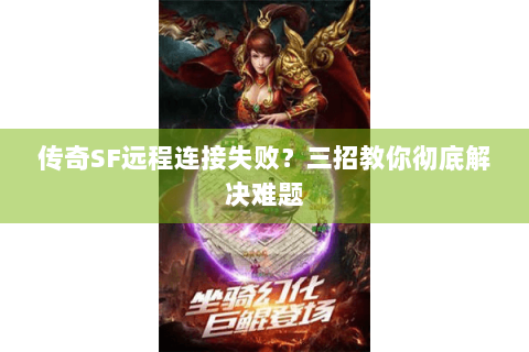 传奇SF远程连接失败？三招教你彻底解决难题